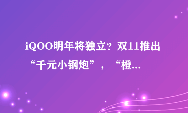 iQOO明年将独立？双11推出“千元小钢炮”，“橙”意满满