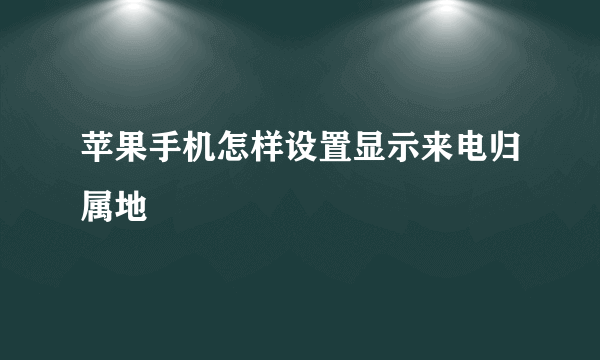 苹果手机怎样设置显示来电归属地