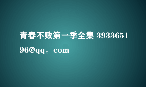 青春不败第一季全集 393365196@qq。com