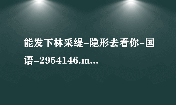 能发下林采缇-隐形去看你-国语-2954146.mpg的种子或下载链接么？