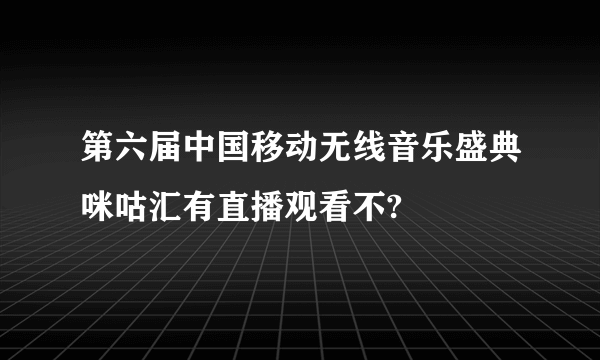 第六届中国移动无线音乐盛典咪咕汇有直播观看不?