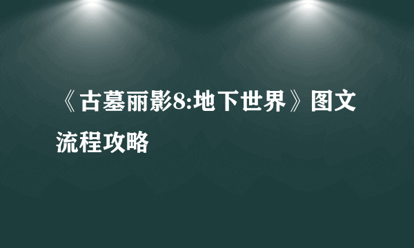 《古墓丽影8:地下世界》图文流程攻略