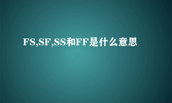 FS,SF,SS和FF是什么意思