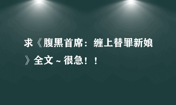 求《腹黑首席：缠上替罪新娘》全文～很急！！