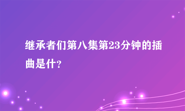 继承者们第八集第23分钟的插曲是什？