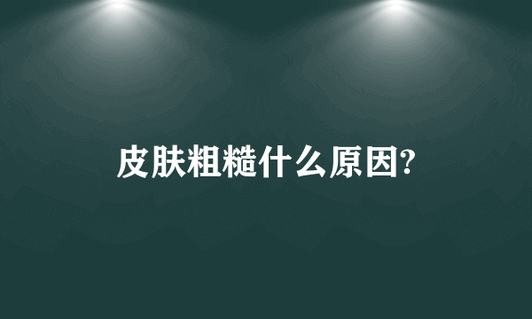 皮肤粗糙什么原因?