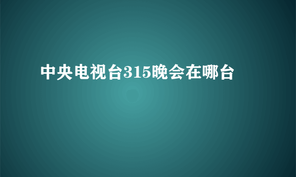 中央电视台315晚会在哪台