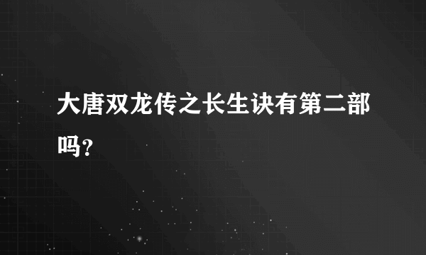 大唐双龙传之长生诀有第二部吗？