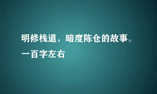 明修栈道，暗度陈仓的故事。一百字左右