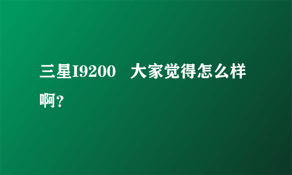 三星I9200   大家觉得怎么样啊？