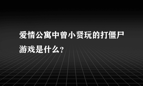 爱情公寓中曾小贤玩的打僵尸游戏是什么？