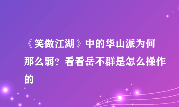 《笑傲江湖》中的华山派为何那么弱？看看岳不群是怎么操作的