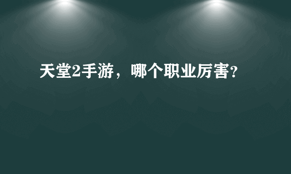 天堂2手游，哪个职业厉害？