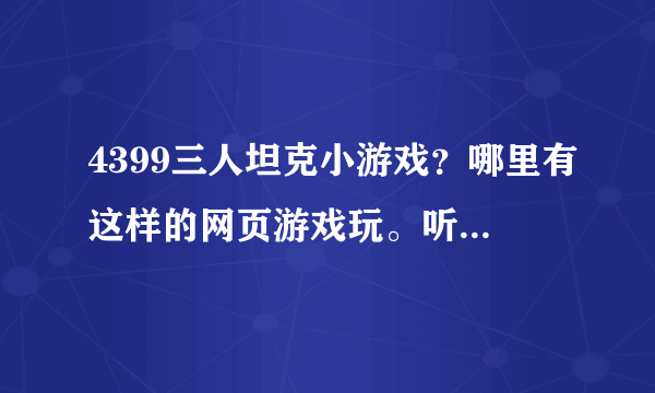 4399三人坦克小游戏？哪里有这样的网页游戏玩。听说很好玩呢！