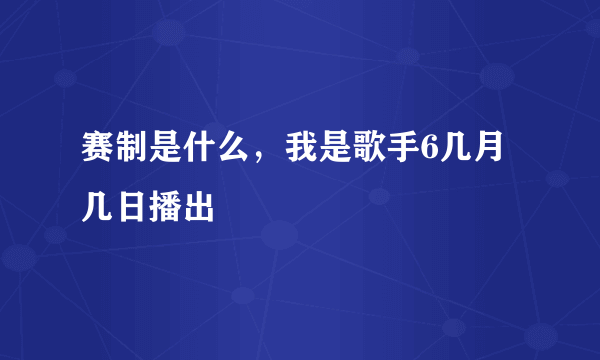 赛制是什么，我是歌手6几月几日播出