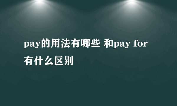 pay的用法有哪些 和pay for有什么区别