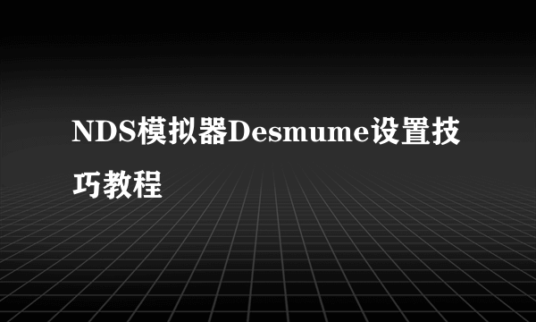 NDS模拟器Desmume设置技巧教程