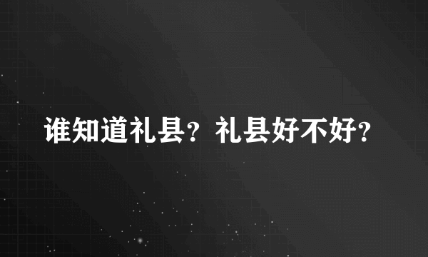 谁知道礼县？礼县好不好？