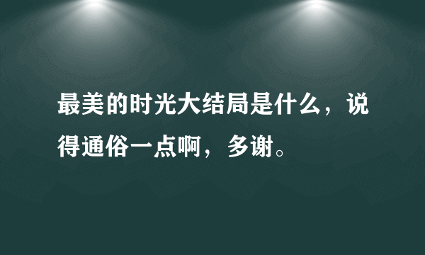 最美的时光大结局是什么，说得通俗一点啊，多谢。