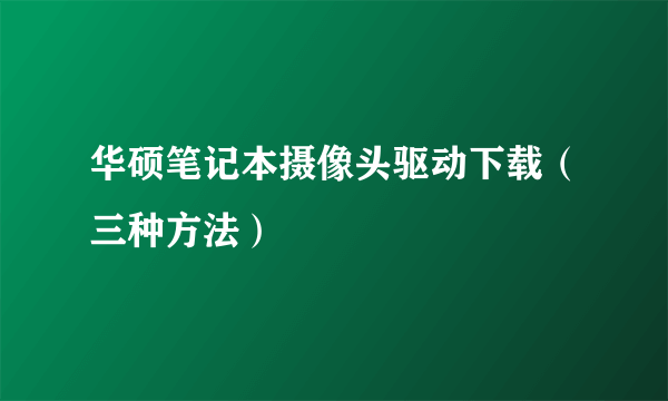 华硕笔记本摄像头驱动下载（三种方法）