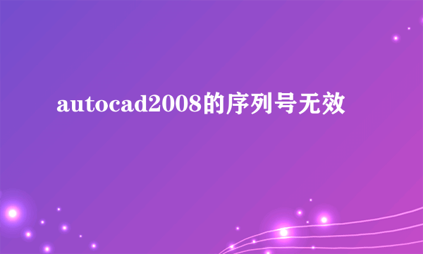 autocad2008的序列号无效