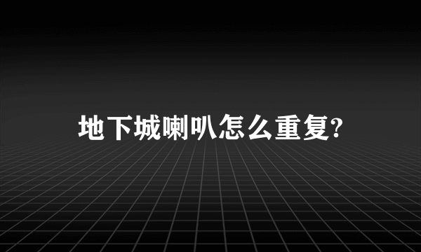 地下城喇叭怎么重复?