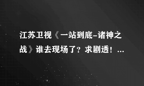 江苏卫视《一站到底-诸神之战》谁去现场了？求剧透！最后谁赢了？最好说详细点！！！