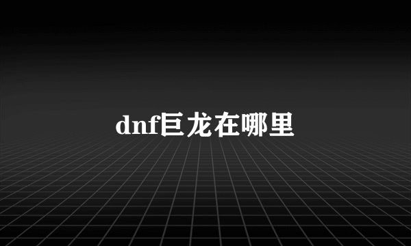 dnf巨龙在哪里