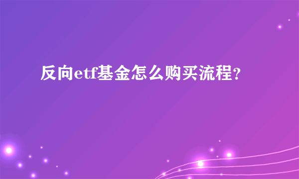 反向etf基金怎么购买流程？