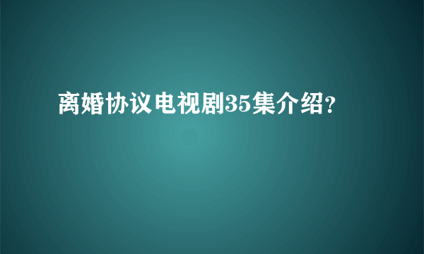 离婚协议电视剧35集介绍？