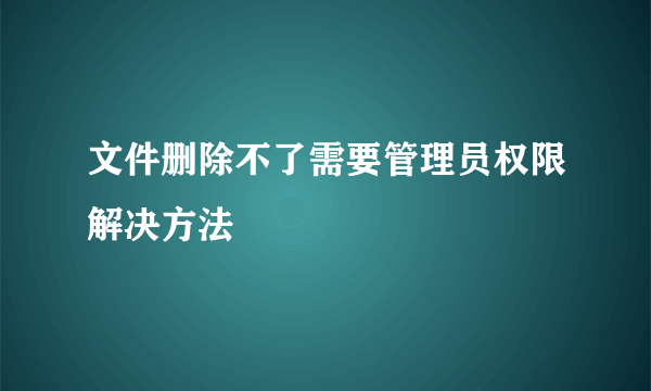 文件删除不了需要管理员权限解决方法