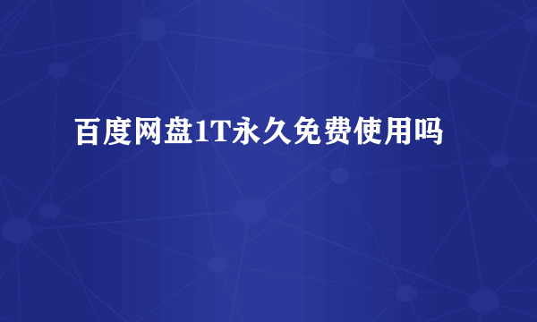 百度网盘1T永久免费使用吗