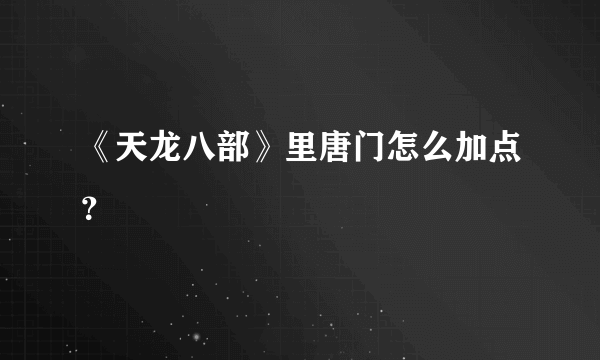 《天龙八部》里唐门怎么加点？