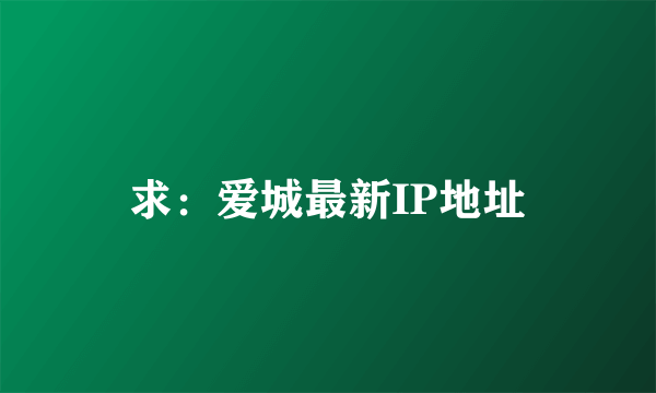 求：爱城最新IP地址