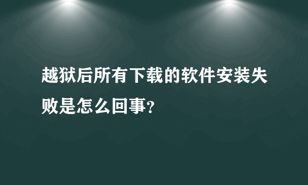 越狱后所有下载的软件安装失败是怎么回事？