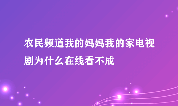 农民频道我的妈妈我的家电视剧为什么在线看不成