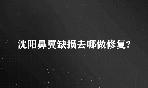 沈阳鼻翼缺损去哪做修复?