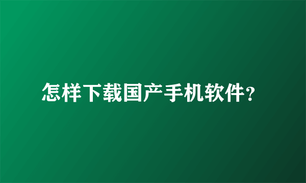 怎样下载国产手机软件？