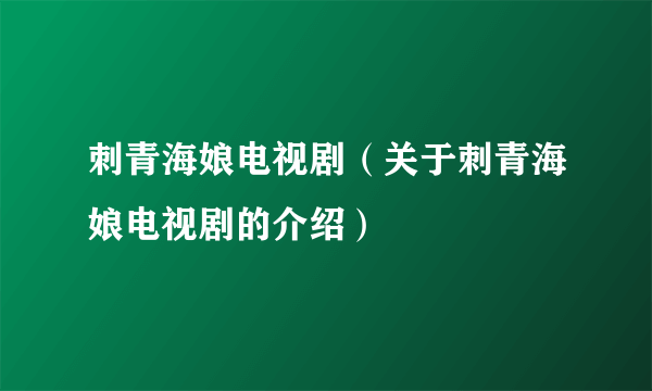 刺青海娘电视剧（关于刺青海娘电视剧的介绍）