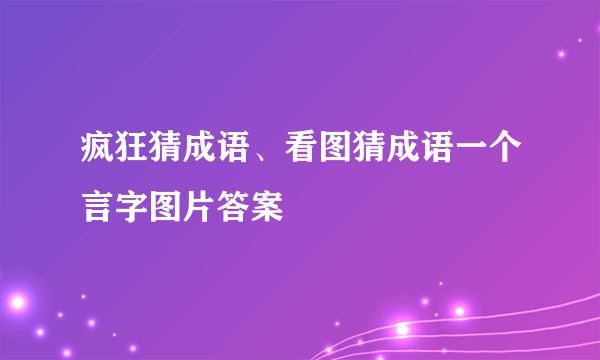 疯狂猜成语、看图猜成语一个言字图片答案