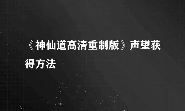 《神仙道高清重制版》声望获得方法