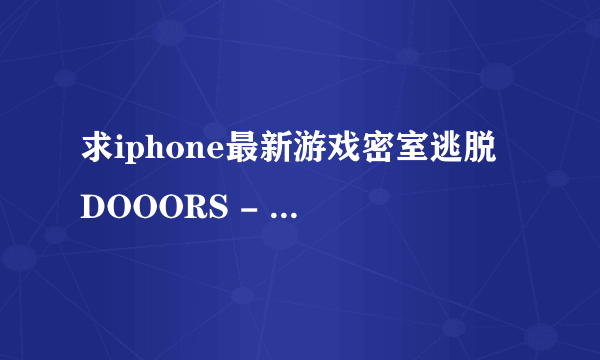 求iphone最新游戏密室逃脱 DOOORS - room escape game 的全攻略， 急求~~！！！