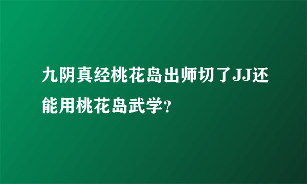 九阴真经桃花岛出师切了JJ还能用桃花岛武学？