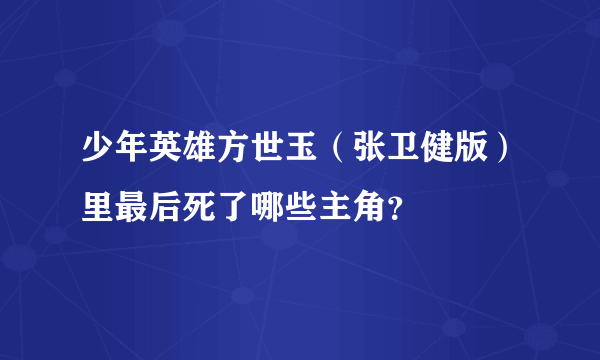 少年英雄方世玉（张卫健版）里最后死了哪些主角？