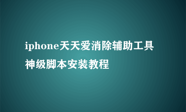 iphone天天爱消除辅助工具 神级脚本安装教程