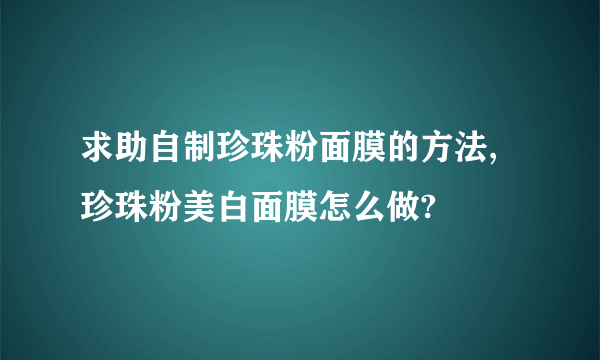 求助自制珍珠粉面膜的方法,珍珠粉美白面膜怎么做?