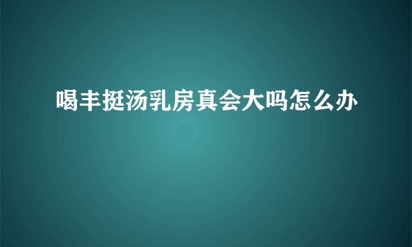 喝丰挺汤乳房真会大吗怎么办