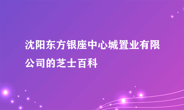 沈阳东方银座中心城置业有限公司的芝士百科