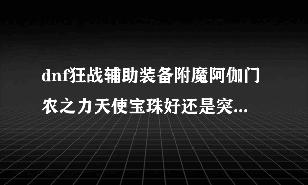 dnf狂战辅助装备附魔阿伽门农之力天使宝珠好还是突击队长兰蒂卢斯宝珠好