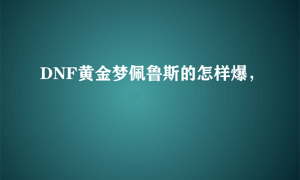 DNF黄金梦佩鲁斯的怎样爆，